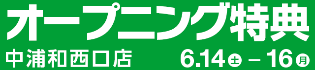 オープニング特典 中浦和西口店 6月14日（土）～16日（月）